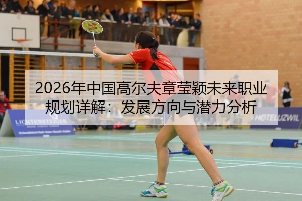 2026年中国高尔夫章莹颖未来职业规划详解：发展方向与潜力分析