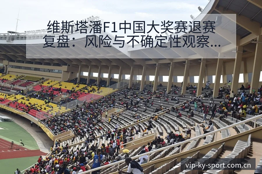 维斯塔潘F1中国大奖赛退赛复盘：风险与不确定性观察 - 开云体育
