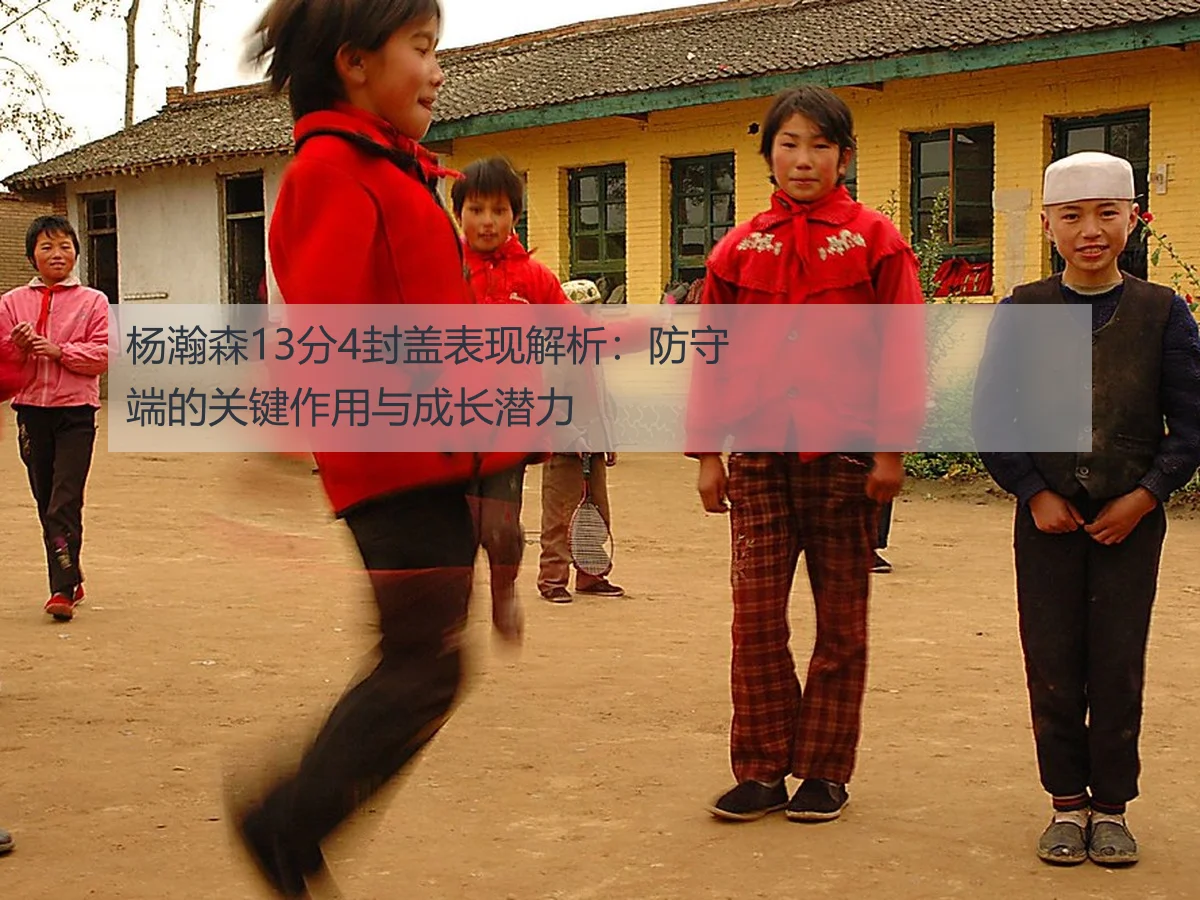 杨瀚森13分4封盖表现解析:防守端的关键作用与成长潜力